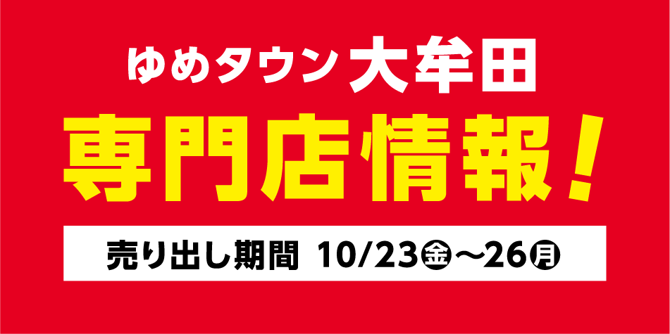ゆめタウン大牟田 専門店情報！ [売り出し期間]10月23日(金曜日)～26日(月曜日)