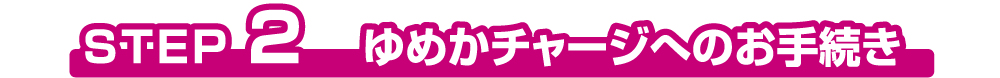 STEP2 ゆめかチャージへのお手続き