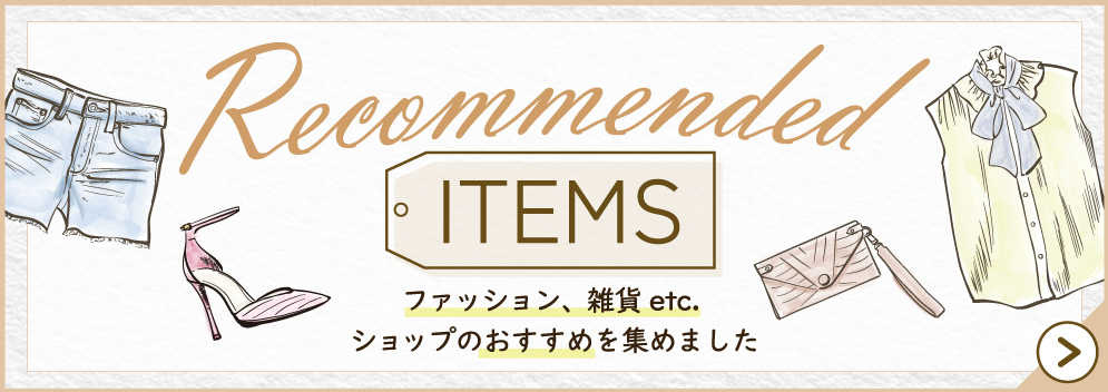 Recommended ITEMS ファッション、雑貨 etc. ショップのおすすめを集めました