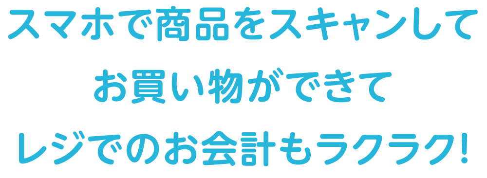 スマホで商品をスキャンしてお買い物ができて、レジでのお会計もラクラク！