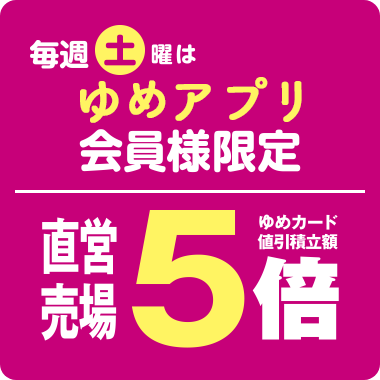 毎週土曜はゆめアプリ会員様限定 直営売場ゆめカード値引積立額5倍