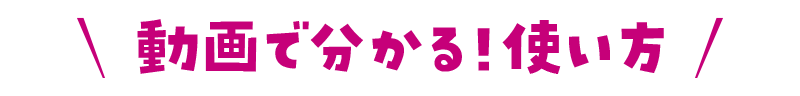 動画でわかる 使い方