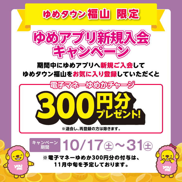 【10/31(土)まで】ゆめタウン福山限定『ゆめアプリ新規入会キャンペーン』実施中！ [キャンペーン期間]10月17日(土曜日)～31日(日曜日)