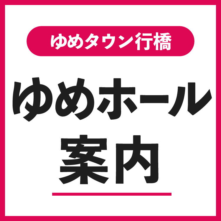 ゆめタウン行橋　ゆめホール案内
